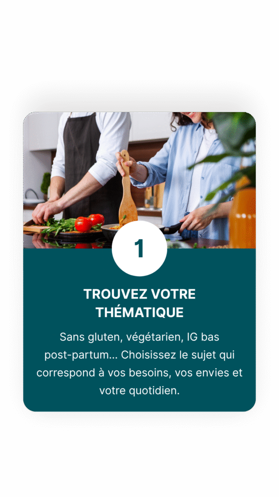 trouvez votre thématique : Sans gluten, végétarien, IG bas post-partum… Choisissez le sujet qui correspond à vos besoins, vos envies et votre quotidien.